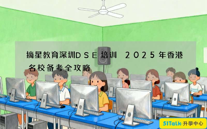 摘星教育深圳DSE培训 2025年香港名校备考全攻略